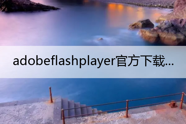 adobeflashplayer官方下载(adobeflash player官方下载最新)
