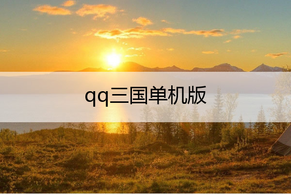 qq三国单机版_qq三国单机版好玩吗
