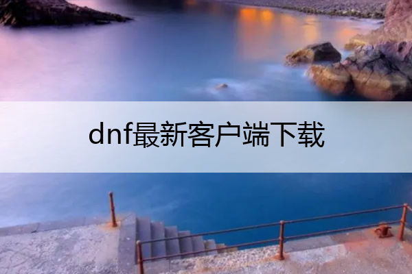 dnf最新客户端下载 dnf下载官网