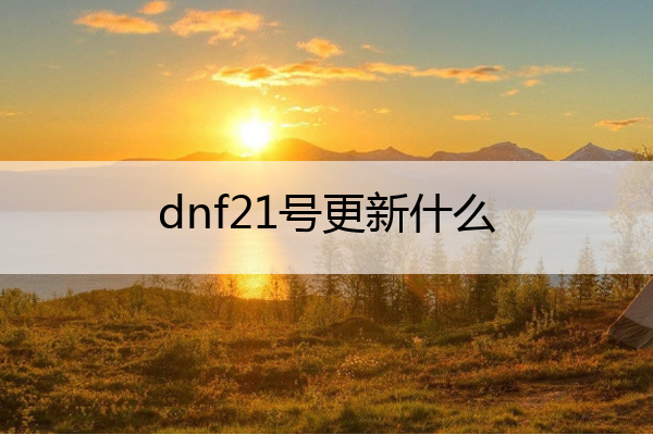 dnf21号更新什么 21号dnf改版