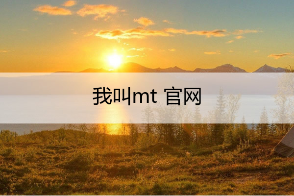 我叫mt 官网_我叫mt官网下载
