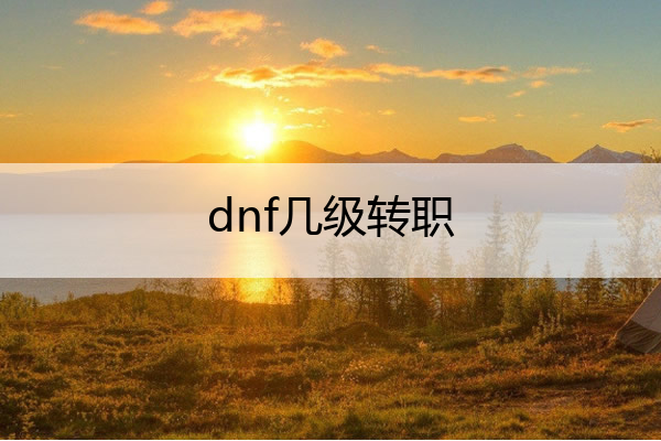 dnf几级转职 dnf现在几级转职