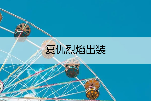 复仇烈焰出装(复仇烈焰装为什么只能打造三件)
