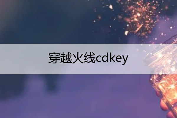 穿越火线cdkey(穿越火线cdkey兑换中心)
