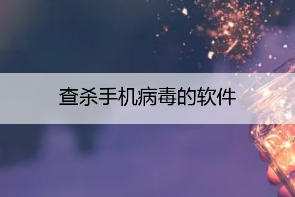 查杀手机病毒的软件 专业查杀手机病毒