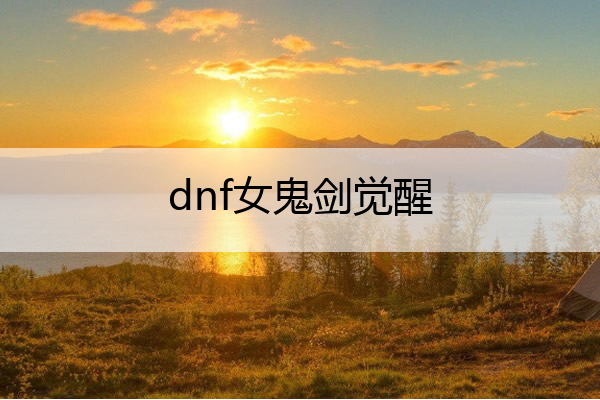 dnf女鬼剑觉醒 dnf女鬼剑觉醒外观