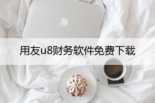 用友u8财务软件免费下载,用友erp-u8财务软件
