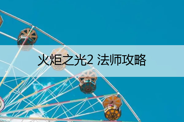 火炬之光2 法师攻略(火炬之光2 法师攻略图文)
