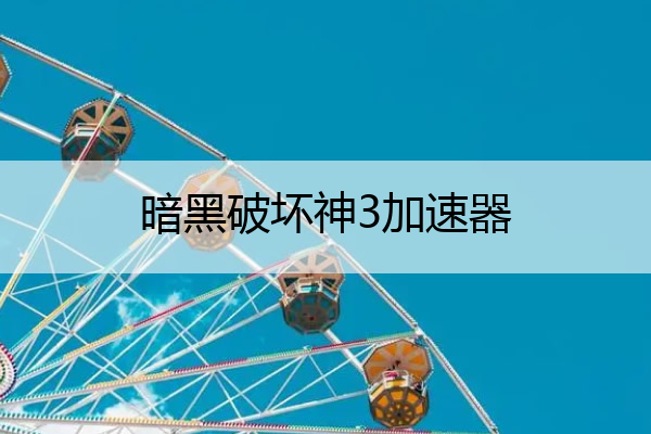 暗黑破坏神3加速器(暗黑破坏神3亚服加速器)
