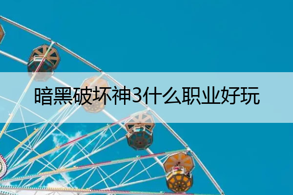 暗黑破坏神3什么职业好玩,暗黑破坏神3什么职业爽
