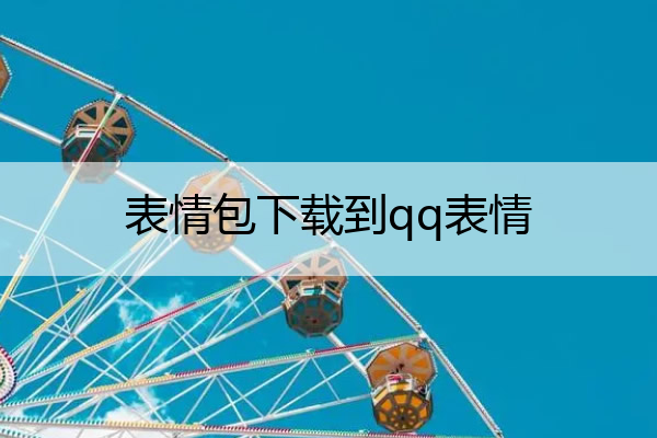 表情包下载到qq表情,表情包下载到qq表情包上
