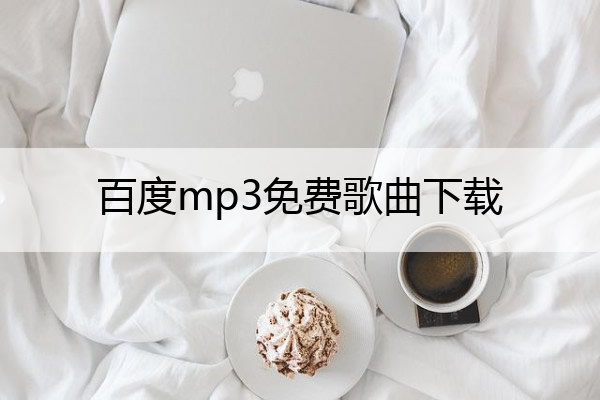 百度mp3免费歌曲下载,百度mp3免费歌曲下载网站
