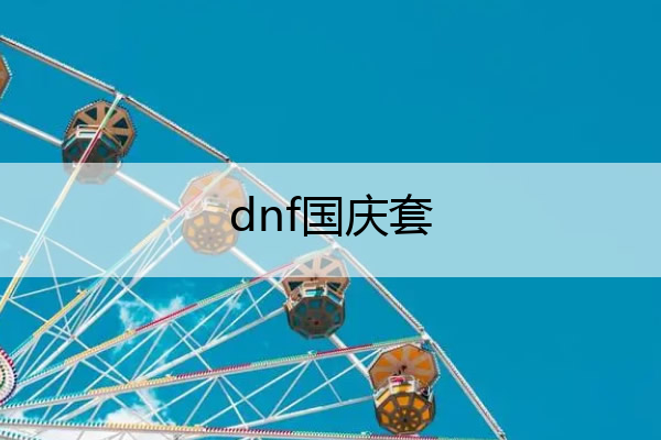 dnf国庆套 dnf国庆套有什么好东西