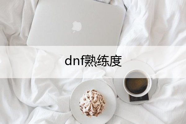 dnf熟练度,dnf熟练度等级表
