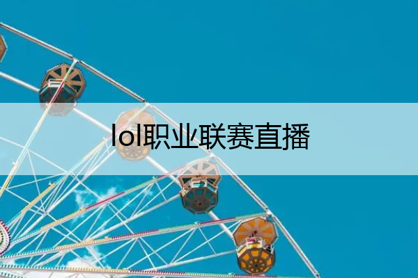 lol职业联赛直播 lol职业联赛直播平台