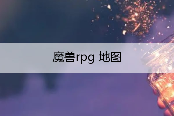 魔兽rpg 地图_魔兽rpg地图制作
