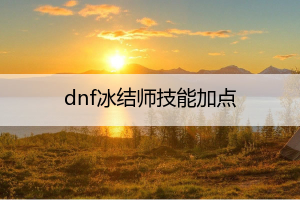 dnf冰结师技能加点 dnf冰结师加点最新