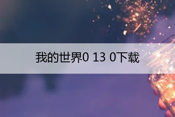 我的世界0 13 0下载,我的世界0130下载
