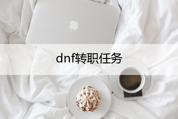 dnf转职任务 Dnf转职任务说明怎么完成