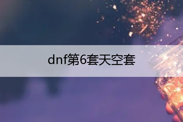 dnf第6套天空套 地下城第6套天空套