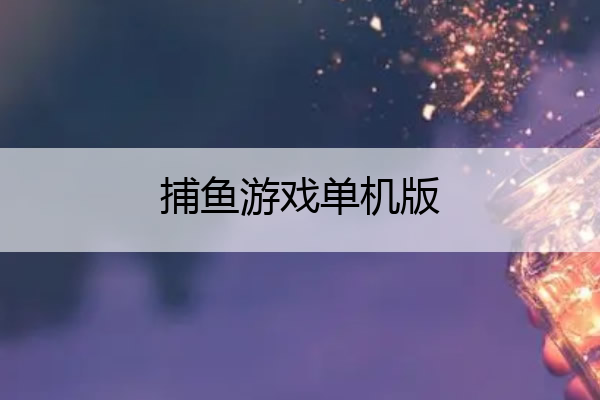 捕鱼游戏单机版,捕鱼游戏单机版鱼雷可以炸全屏旧版
