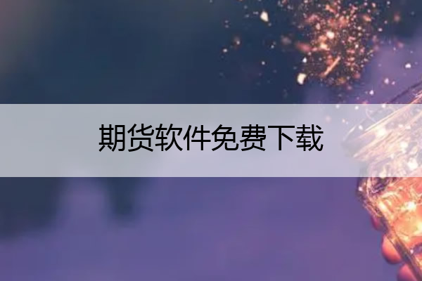 期货软件免费下载,期货软件免费下载期货行情软件
