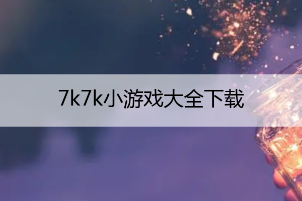 7k7k小游戏大全下载,百度秒玩小游戏
