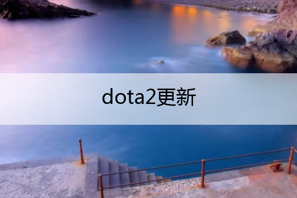 dota2更新_dota2更新后进不去游戏
