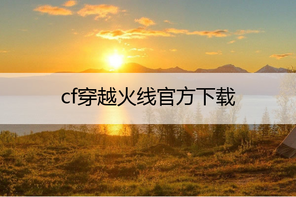 cf穿越火线官方下载(cf穿越火线官方下载体验服连续登录三天送cf点吗)
