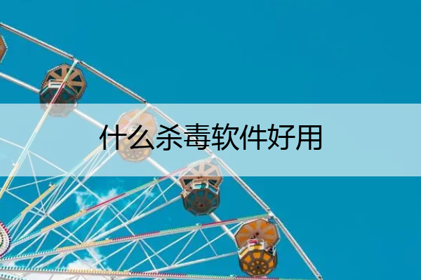 什么杀毒软件好用 现在什么杀毒软件最好用