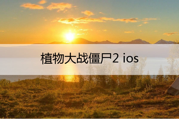 植物大战僵尸2 ios,植物大战僵尸2ios破解版下载
