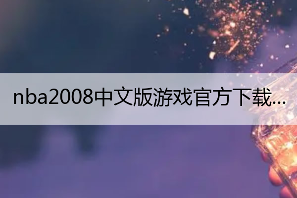 nba2008中文版游戏官方下载,nba2008游戏单机版
