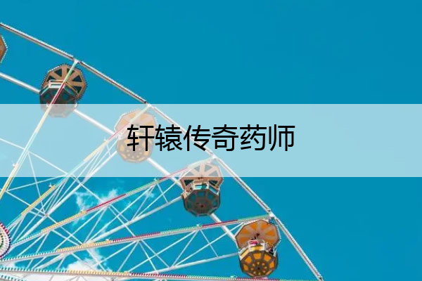 轩辕传奇药师(轩辕传奇药师技能天赋攻略)
