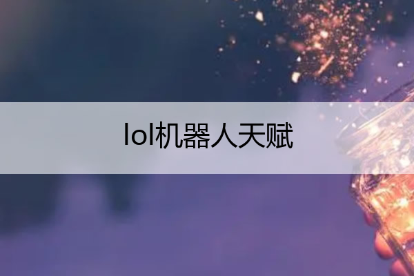 lol机器人天赋(手游lol机器人天赋)
