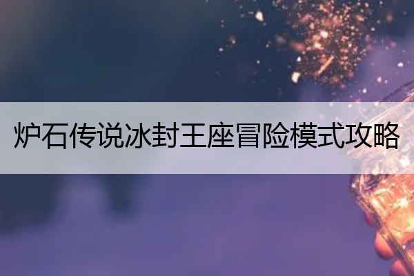 炉石传说冰封王座冒险模式攻略(炉石传说冰封王座冒险模式攻略大全)
