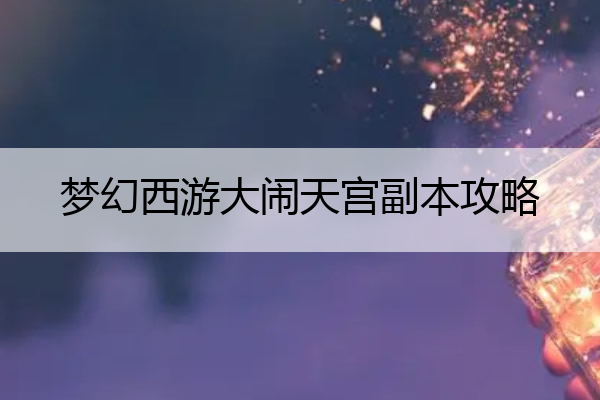 梦幻西游大闹天宫副本攻略 梦幻西游大闹天宫副本攻略视频