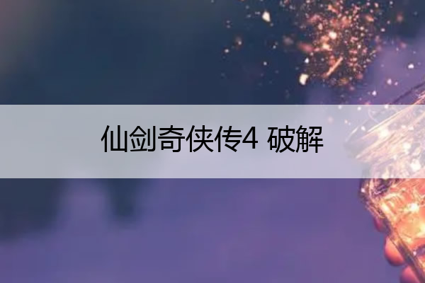 仙剑奇侠传4 破解(仙剑奇侠传4破解版安卓手机版下载)
