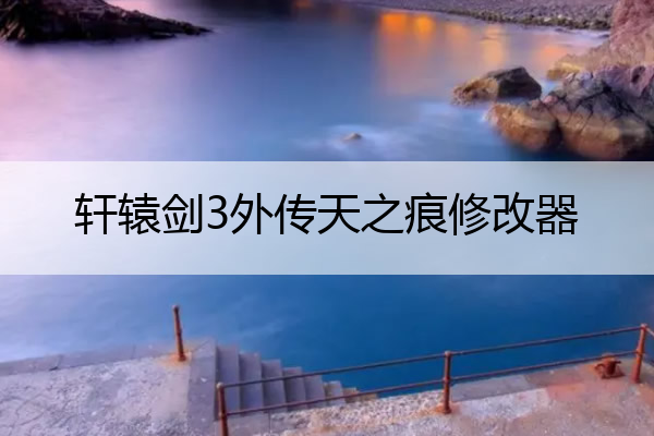 轩辕剑3外传天之痕修改器 安卓版的轩辕剑3外传天之痕的存档修改器