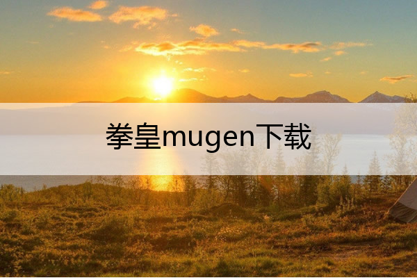 拳皇mugen下载_拳皇mugen下载方法
