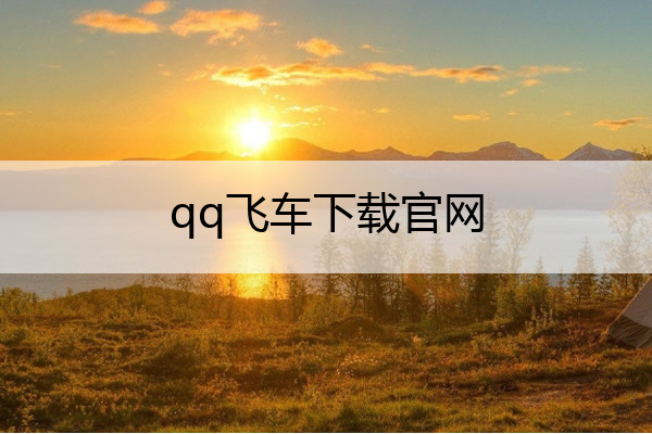 qq飞车下载官网,qq飞车下载官网最新版
