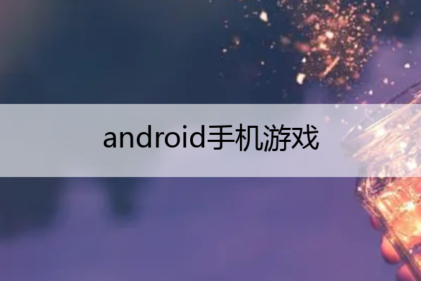 android手机游戏 android手机游戏开发