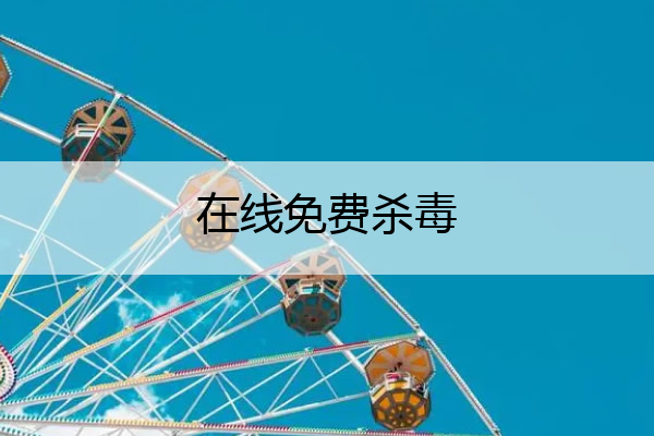 在线免费杀毒,免费杀毒软件排行榜2021
