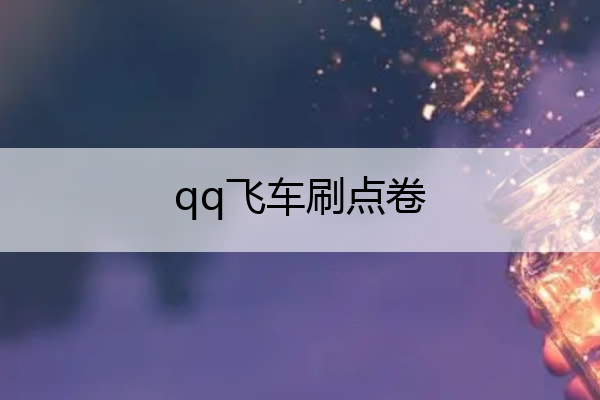 qq飞车刷点卷(qq飞车刷点卷怎么刷)
