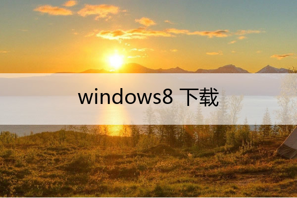 windows8 下载(window8.1下载)
