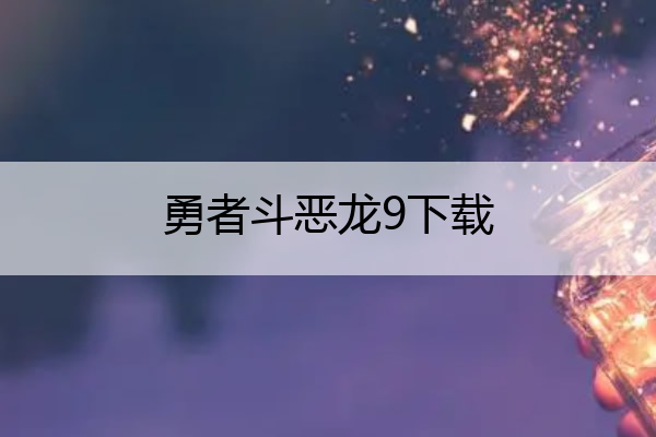 勇者斗恶龙9下载(勇者斗恶龙9下载中文版)
