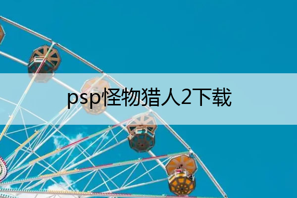 psp怪物猎人2下载(psp怪物猎人2g下载)
