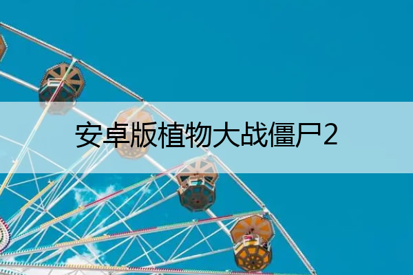 安卓版植物大战僵尸2_安卓版植物大战僵尸2怎么绑定微信
