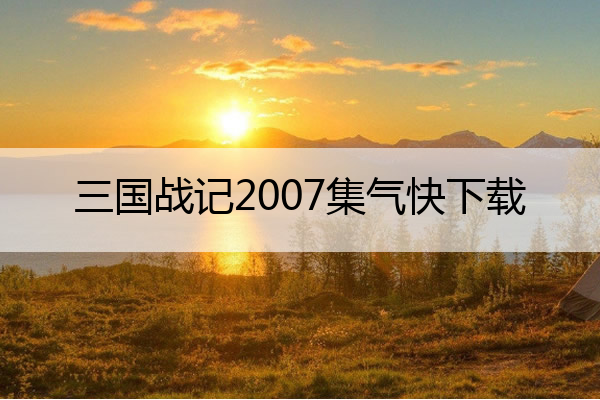 三国战记2007集气快下载_三国战记2007正宗版
