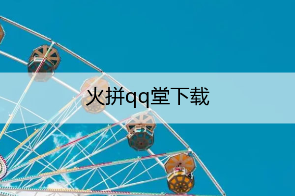 火拼qq堂下载(火拼qq堂怎么开挂)
