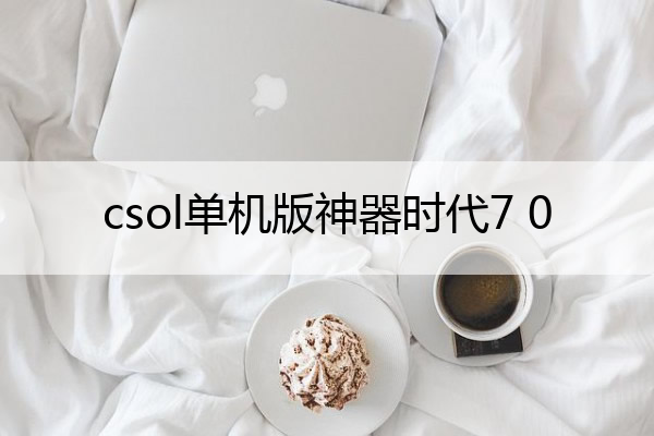 csol单机版神器时代7 0 csol单机版神器时代最新版下载百度云